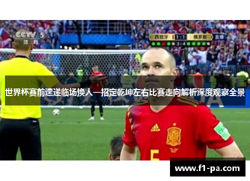 世界杯赛前速递临场换人一招定乾坤左右比赛走向解析深度观察全景