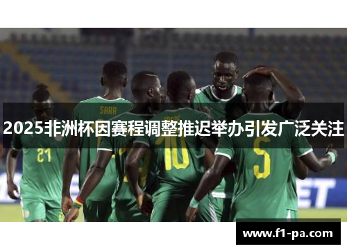 2025非洲杯因赛程调整推迟举办引发广泛关注 2025非洲杯因赛程调整推迟举办引发广泛关注