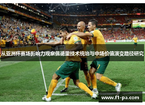 从亚洲杯赛场影响力观察佩德里技术统治与中场价值演变路径研究