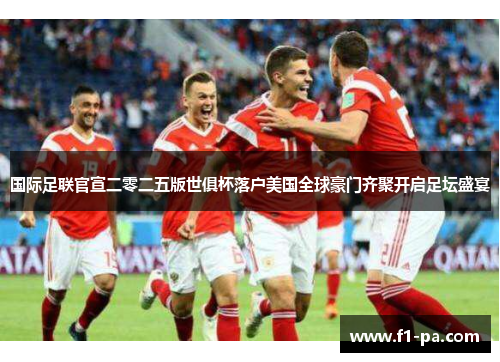 国际足联官宣二零二五版世俱杯落户美国全球豪门齐聚开启足坛盛宴