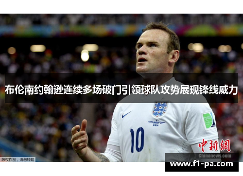 布伦南约翰逊连续多场破门引领球队攻势展现锋线威力