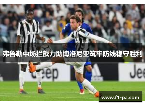 弗鲁勒中场拦截力助博洛尼亚筑牢防线稳守胜利