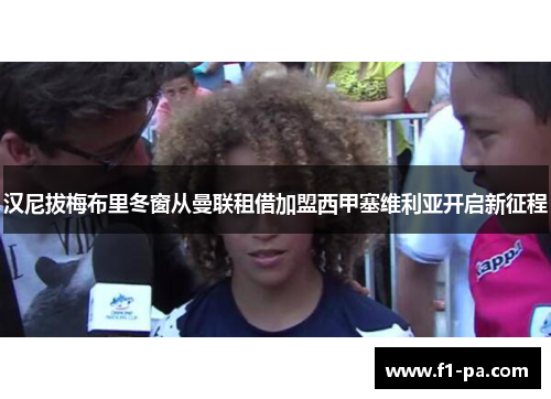 汉尼拔梅布里冬窗从曼联租借加盟西甲塞维利亚开启新征程