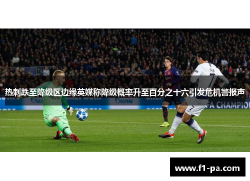 热刺跌至降级区边缘英媒称降级概率升至百分之十六引发危机警报声