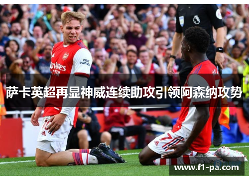 萨卡英超再显神威连续助攻引领阿森纳攻势