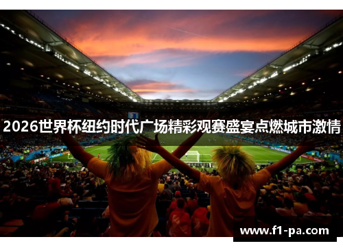2026世界杯纽约时代广场精彩观赛盛宴点燃城市激情