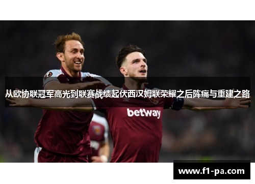 从欧协联冠军高光到联赛战绩起伏西汉姆联荣耀之后阵痛与重建之路