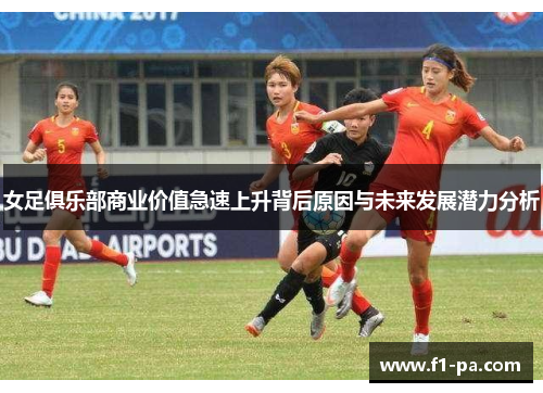 女足俱乐部商业价值急速上升背后原因与未来发展潜力分析