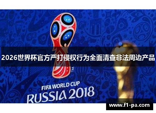2026世界杯官方严打侵权行为全面清查非法周边产品 2026世界杯官方严打侵权行为全面清查非法周边产品