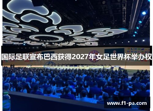 国际足联宣布巴西获得2027年女足世界杯举办权 国际足联宣布巴西获得2027年女足世界杯举办权