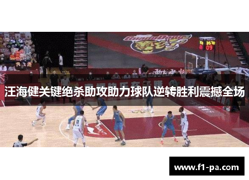 汪海健关键绝杀助攻助力球队逆转胜利震撼全场 汪海健关键绝杀助攻助力球队逆转胜利震撼全场