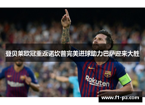登贝莱欧冠重返诺坎普完美进球助力巴萨迎来大胜 登贝莱欧冠重返诺坎普完美进球助力巴萨迎来大胜