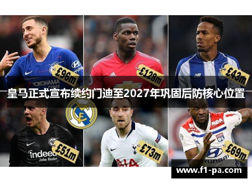 皇马正式宣布续约门迪至2027年巩固后防核心位置 皇马正式宣布续约门迪至2027年巩固后防核心位置