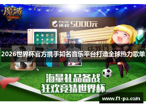 2026世界杯官方携手知名音乐平台打造全球热力歌单 2026世界杯官方携手知名音乐平台打造全球热力歌单