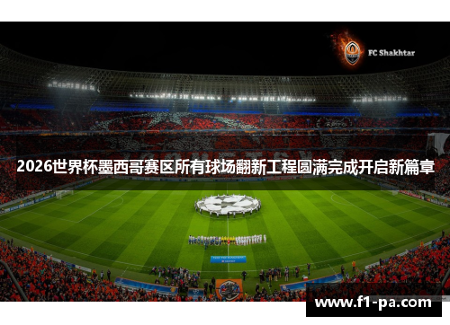 2026世界杯墨西哥赛区所有球场翻新工程圆满完成开启新篇章