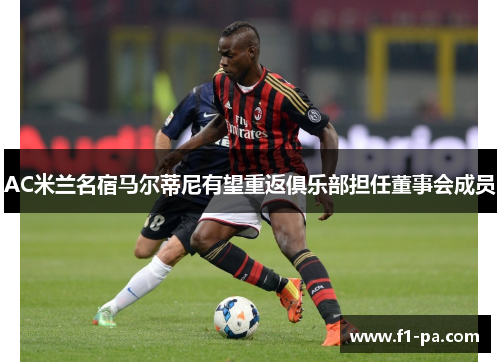 AC米兰名宿马尔蒂尼有望重返俱乐部担任董事会成员