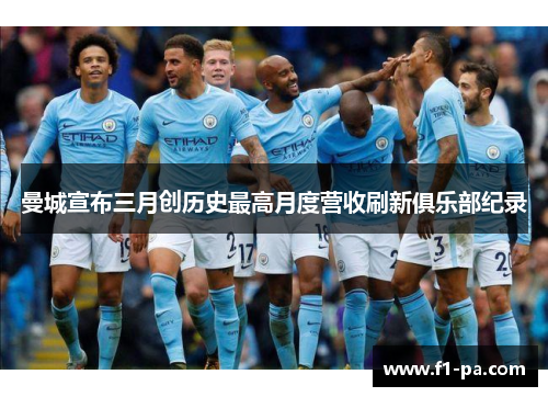 曼城宣布三月创历史最高月度营收刷新俱乐部纪录 曼城宣布三月创历史最高月度营收刷新俱乐部纪录