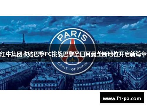 红牛集团收购巴黎FC挑战巴黎圣日耳曼垄断地位开启新篇章 红牛集团收购巴黎FC挑战巴黎圣日耳曼垄断地位开启新篇章